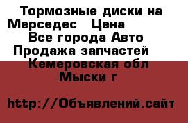 Тормозные диски на Мерседес › Цена ­ 3 000 - Все города Авто » Продажа запчастей   . Кемеровская обл.,Мыски г.